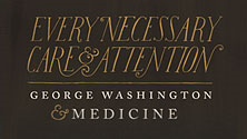 Every Necessary Care and Attention: George Washington and Medicine 